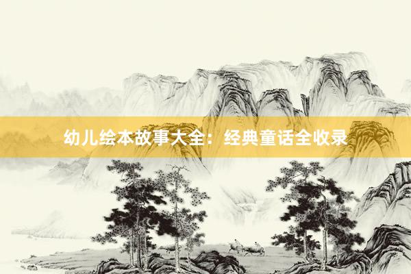 幼儿绘本故事大全:经典童话全收录